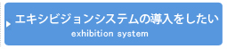 エキシビジョンシステムの導入をしたい