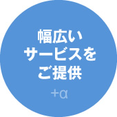 幅広いサービスをご提供　 +α