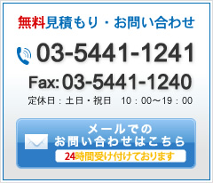 無料見積もり・お問い合わせ。お電話：03-5441-1241、Fax：03-5441-1240、定休日：土日・祝日、10：00～19：00、メールでのお問い合わせはこちら